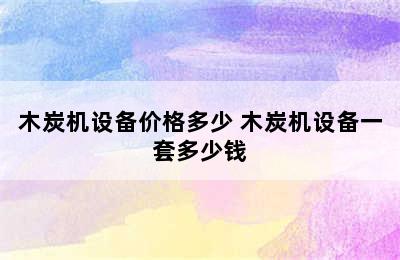 木炭机设备价格多少 木炭机设备一套多少钱